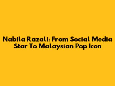 Nabila Razali: From Social Media Star To Malaysian Pop Icon