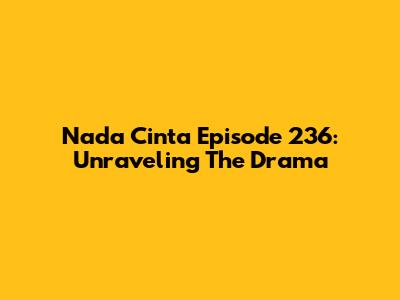 Nada Cinta Episode 236: Unraveling The Drama