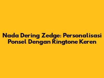 Nada Dering Zedge: Personalisasi Ponsel Dengan Ringtone Keren