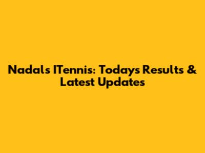 Nadal's ITennis: Today's Results & Latest Updates