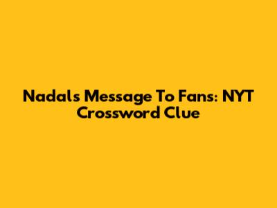 Nadal's Message To Fans: NYT Crossword Clue