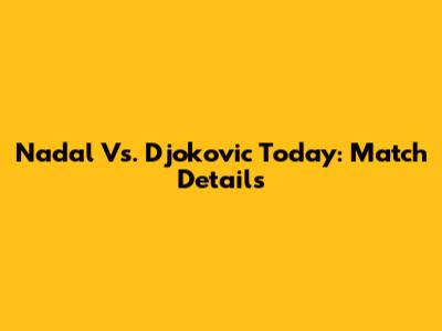 Nadal Vs. Djokovic Today: Match Details