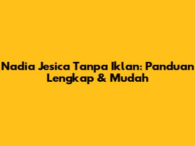 Nadia Jesica Tanpa Iklan: Panduan Lengkap & Mudah