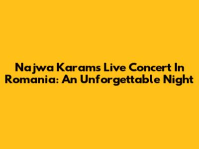 Najwa Karam's Live Concert In Romania: An Unforgettable Night