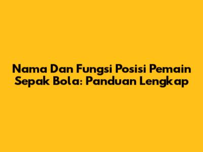 Nama Dan Fungsi Posisi Pemain Sepak Bola: Panduan Lengkap