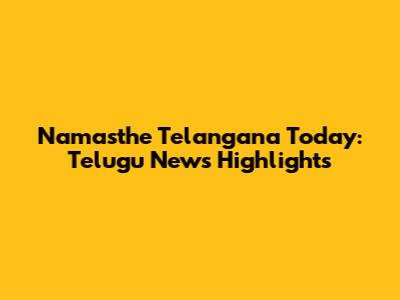 Namasthe Telangana Today: Telugu News Highlights