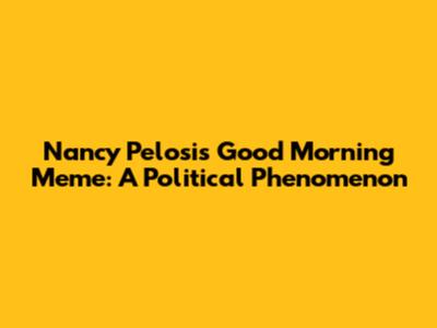 Nancy Pelosi's "Good Morning" Meme: A Political Phenomenon