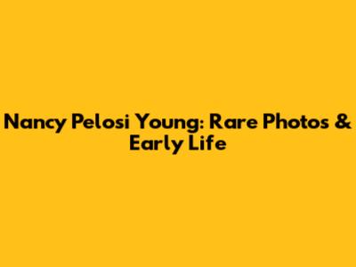 Nancy Pelosi Young: Rare Photos & Early Life
