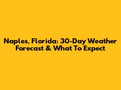 Naples, Florida: 30-Day Weather Forecast & What To Expect