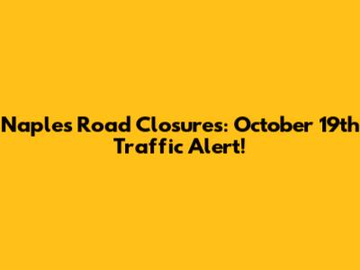 Naples Road Closures: October 19th Traffic Alert!