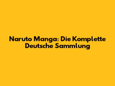 Naruto Manga: Die Komplette Deutsche Sammlung