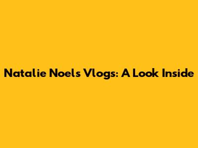 Natalie Noel's Vlogs: A Look Inside