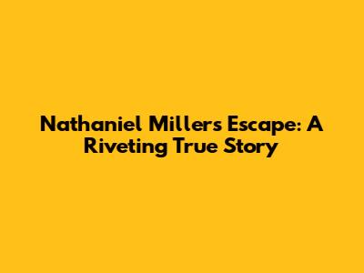 Nathaniel Miller's Escape: A Riveting True Story