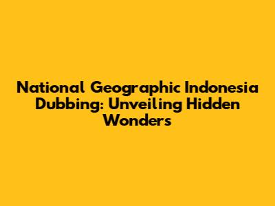 National Geographic Indonesia Dubbing: Unveiling Hidden Wonders
