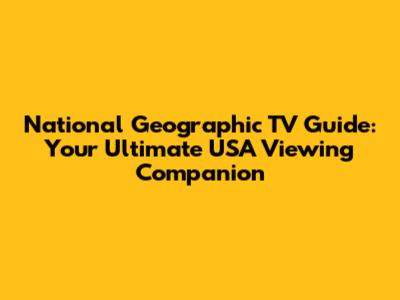 National Geographic TV Guide: Your Ultimate USA Viewing Companion