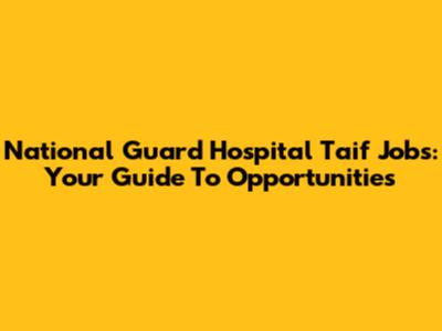 National Guard Hospital Taif Jobs: Your Guide To Opportunities