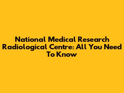National Medical Research Radiological Centre: All You Need To Know