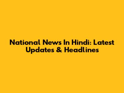 National News In Hindi: Latest Updates & Headlines
