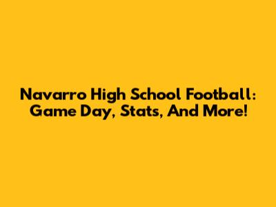 Navarro High School Football: Game Day, Stats, And More!