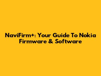 NaviFirm+: Your Guide To Nokia Firmware & Software