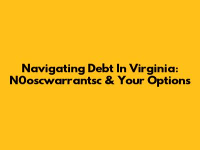 Navigating Debt In Virginia: N0oscwarrantsc & Your Options