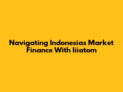 Navigating Indonesia's Market Finance With Iiiatom