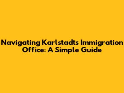 Navigating Karlstadt's Immigration Office: A Simple Guide