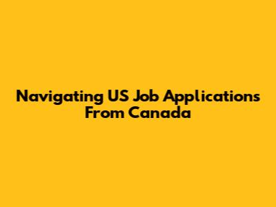 Navigating US Job Applications From Canada