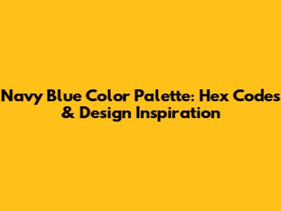Navy Blue Color Palette: Hex Codes & Design Inspiration