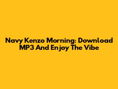 Navy Kenzo Morning: Download MP3 And Enjoy The Vibe
