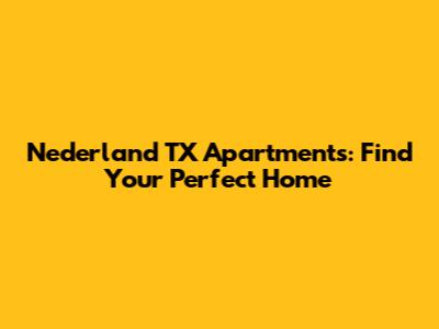 Nederland TX Apartments: Find Your Perfect Home