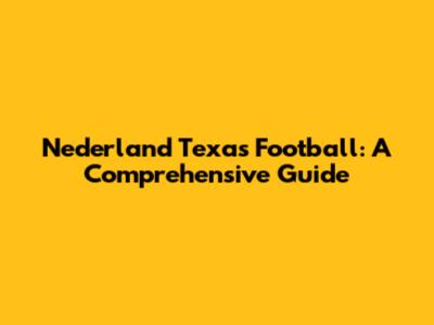 Nederland Texas Football: A Comprehensive Guide