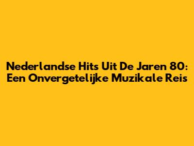 Nederlandse Hits Uit De Jaren 80: Een Onvergetelijke Muzikale Reis