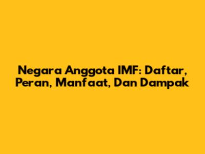 Negara Anggota IMF: Daftar, Peran, Manfaat, Dan Dampak