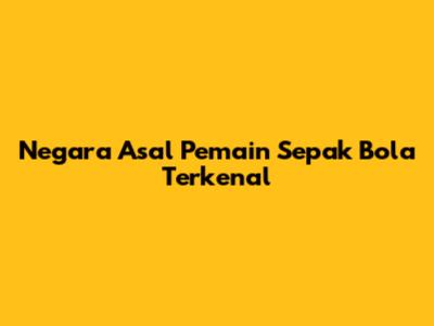 Negara Asal Pemain Sepak Bola Terkenal
