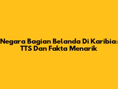 Negara Bagian Belanda Di Karibia: TTS Dan Fakta Menarik
