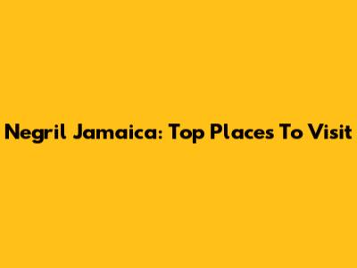 Negril Jamaica: Top Places To Visit