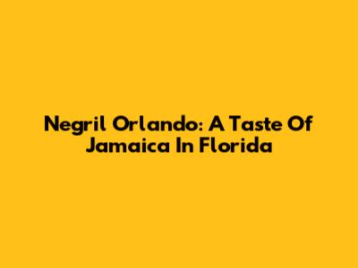 Negril Orlando: A Taste Of Jamaica In Florida