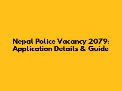 Nepal Police Vacancy 2079: Application Details & Guide