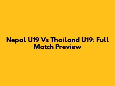 Nepal U19 Vs Thailand U19: Full Match Preview