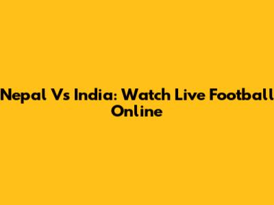 Nepal Vs India: Watch Live Football Online