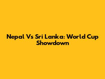Nepal Vs Sri Lanka: World Cup Showdown