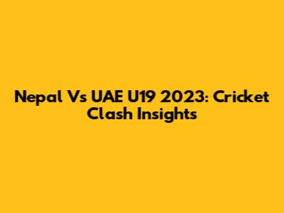 Nepal Vs UAE U19 2023: Cricket Clash Insights