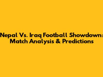 Nepal Vs. Iraq Football Showdown: Match Analysis & Predictions