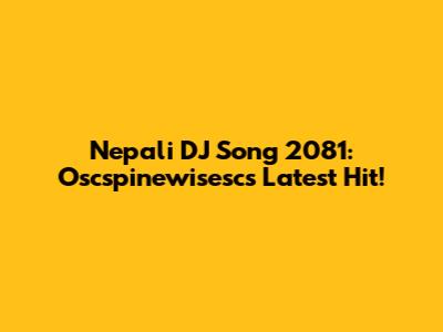 Nepali DJ Song 2081: Oscspinewisesc's Latest Hit!