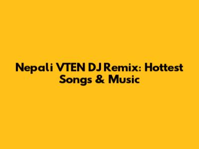 Nepali VTEN DJ Remix: Hottest Songs & Music