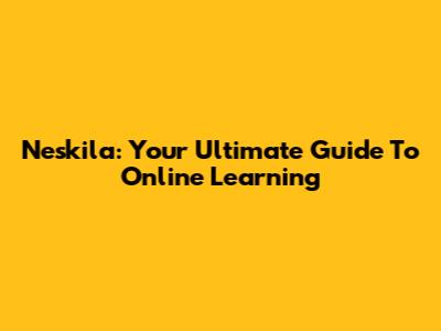 Neskila: Your Ultimate Guide To Online Learning