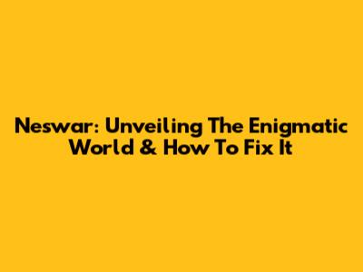 Neswar: Unveiling The Enigmatic World & How To Fix It