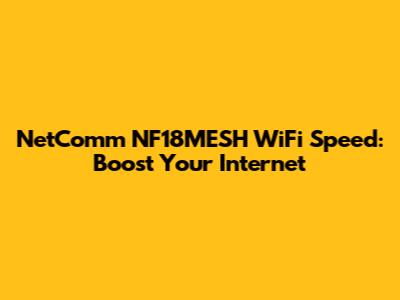 NetComm NF18MESH WiFi Speed: Boost Your Internet