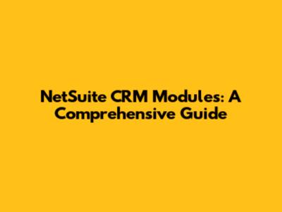NetSuite CRM Modules: A Comprehensive Guide